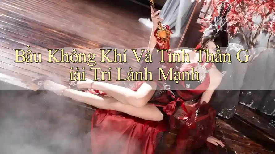 Bầu Không Khí Và Tinh Thần Giải Trí Lành Mạnh