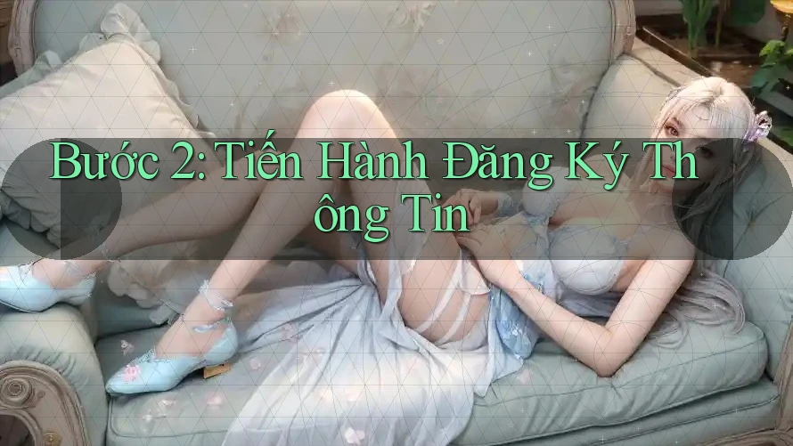 Bước 2: Tiến Hành Đăng Ký Thông Tin Bước 2: Tiến Hành Đăng Ký Thông Tin