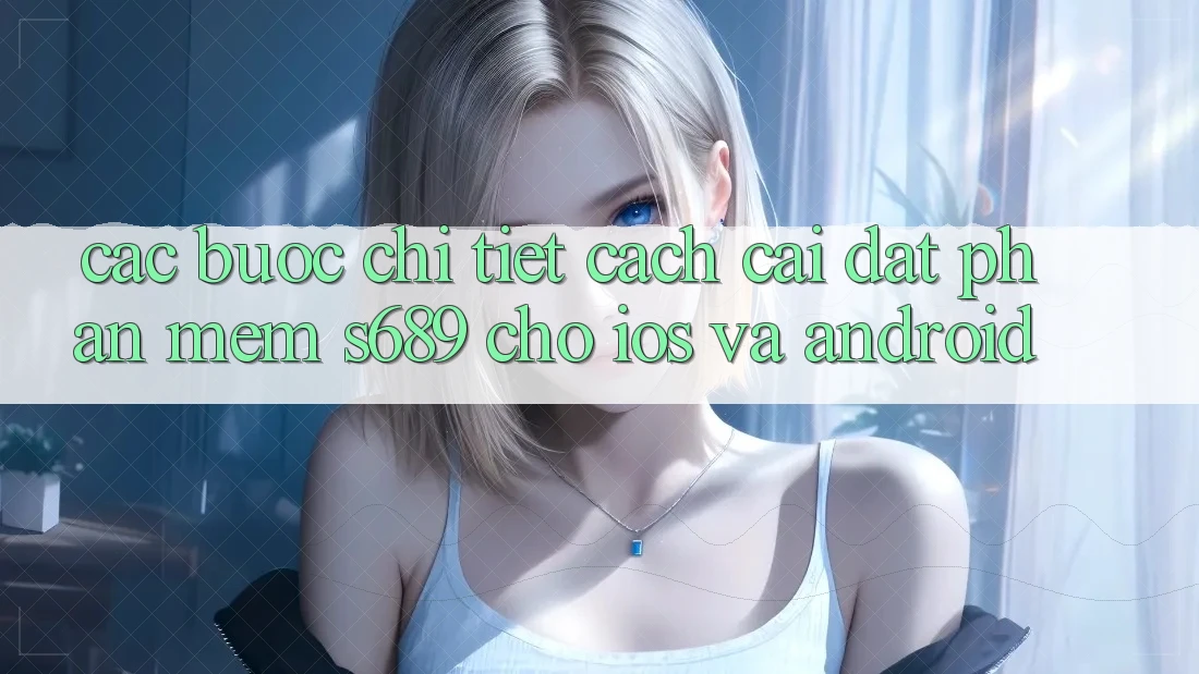 Các bước Chi Tiết Cách Cài đặt Phần mềm s689 Cho iOS và Android Các bước Chi Tiết Cách Cài đặt Phần mềm s689 Cho iOS và Android