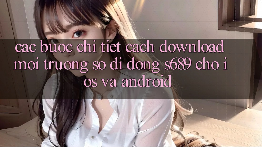 Các bước Chi Tiết Cách Download Môi trường số di động s689 Cho iOS và Android