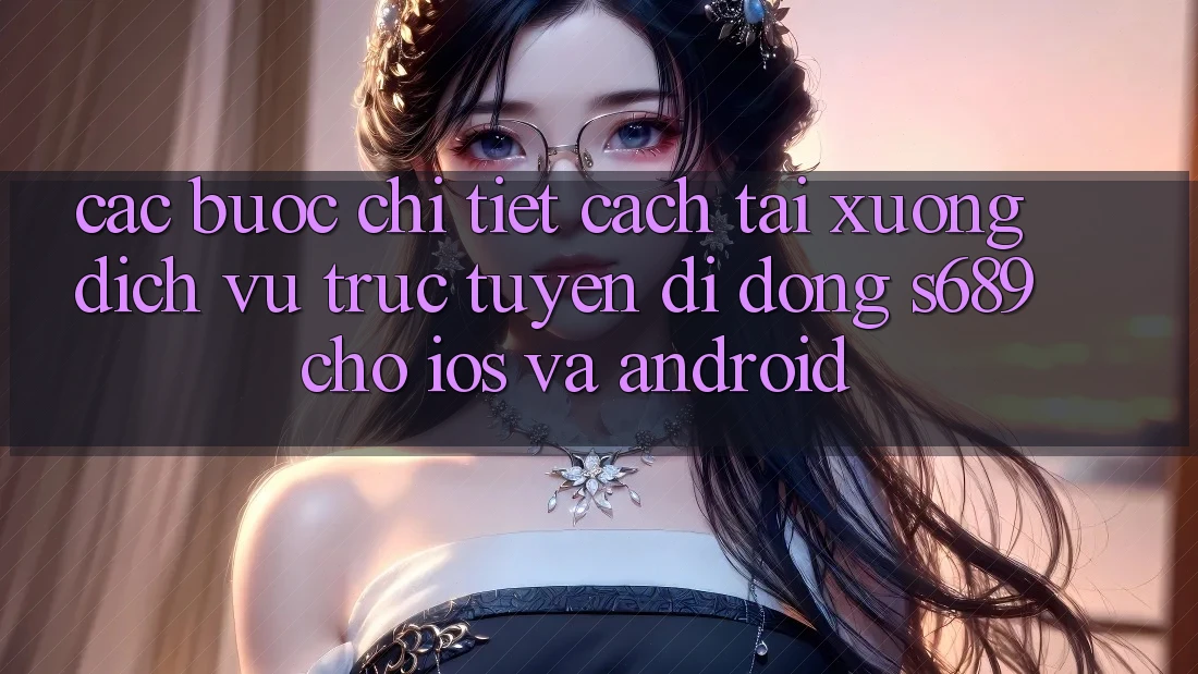Các bước Chi Tiết Cách Tải xuống Dịch vụ trực tuyến di động s689 Cho iOS và Android Các bước Chi Tiết Cách Tải xuống Dịch vụ trực tuyến di động s689 Cho iOS và Android