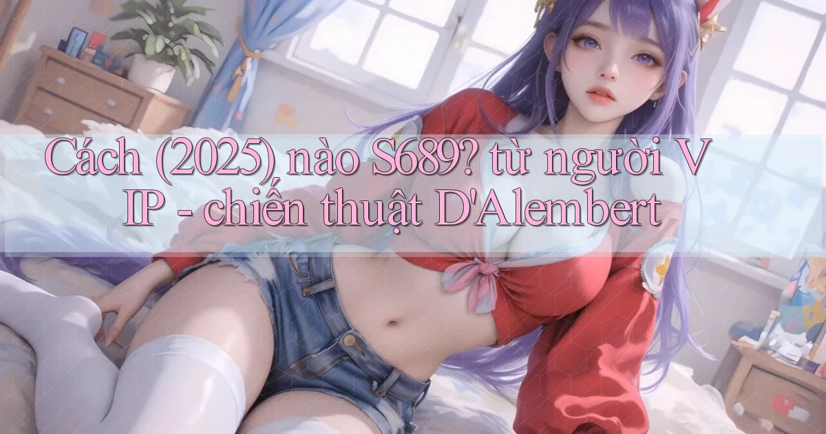 Cách (2025) nào S689 từ người VIP   chiến thuật D'Alembert