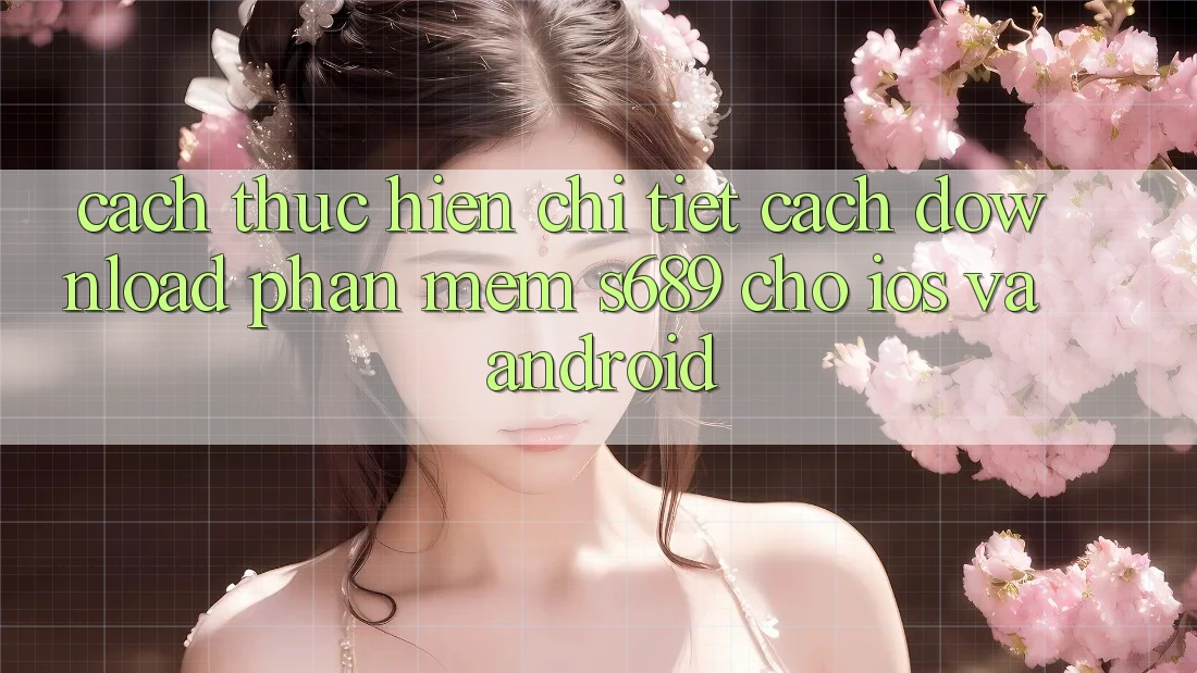 Cách thực hiện Chi Tiết Cách Download Phần mềm s689 Cho iOS và Android Cách thực hiện Chi Tiết Cách Download Phần mềm s689 Cho iOS và Android
