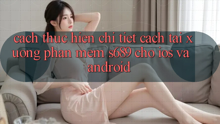 Cách thực hiện Chi Tiết Cách Tải xuống Phần mềm s689 Cho iOS và Android Cách thực hiện Chi Tiết Cách Tải xuống Phần mềm s689 Cho iOS và Android