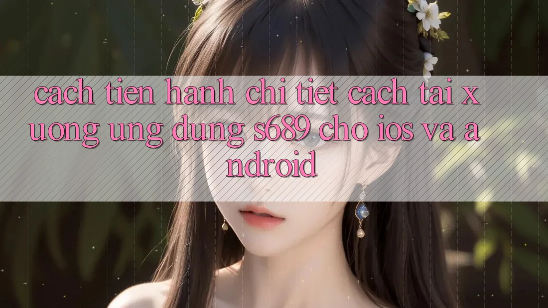 Cách tiến hành Chi Tiết Cách Tải xuống Ứng Dụng s689 Cho iOS và Android Cách tiến hành Chi Tiết Cách Tải xuống Ứng Dụng s689 Cho iOS và Android