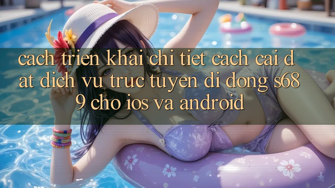 Cách triển khai Chi Tiết Cách Cài đặt Dịch vụ trực tuyến di động s689 Cho iOS và Android Cách triển khai Chi Tiết Cách Cài đặt Dịch vụ trực tuyến di động s689 Cho iOS và Android