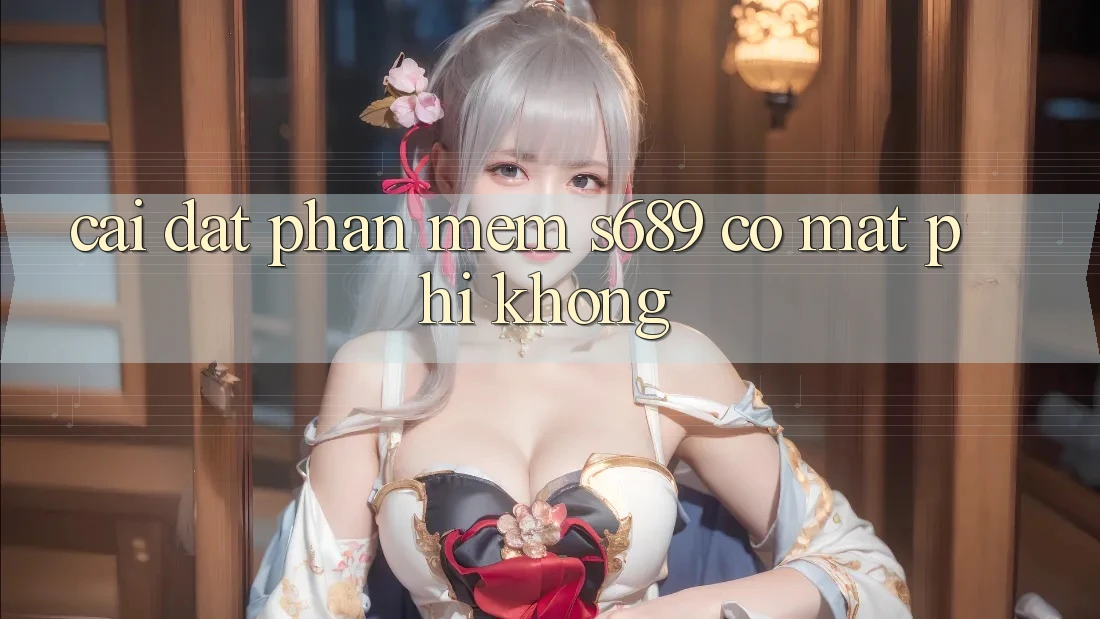 Cài đặt phần mềm s689 có mất phí không?