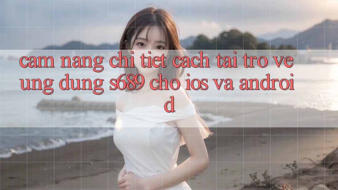 Cẩm nang Chi Tiết Cách Tải trở về Ứng dụng s689 Cho iOS và Android Cẩm nang Chi Tiết Cách Tải trở về Ứng dụng s689 Cho iOS và Android