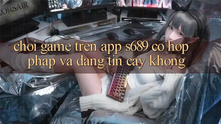 Chơi game trên app s689 có hợp pháp và đáng tin cậy không?
