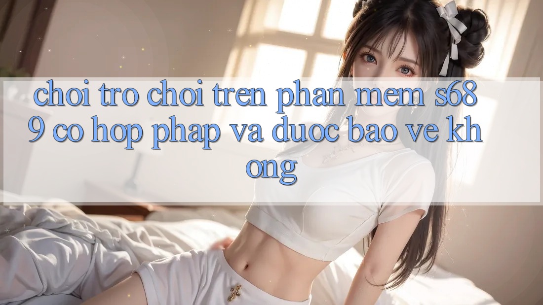 Chơi trò chơi trên phần mềm s689 có hợp pháp và được bảo vệ không?