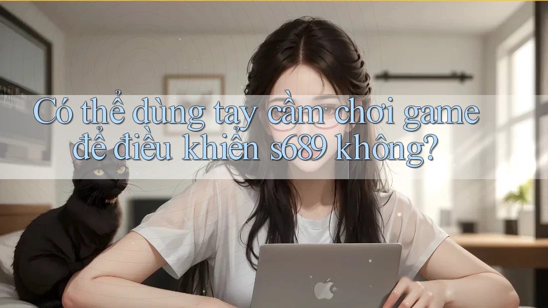 Có thể dùng tay cầm chơi game để điều khiển s689 không? Có thể dùng tay cầm chơi game để điều khiển s689 không?