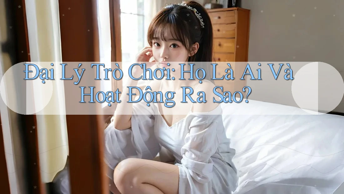 Đại Lý Trò Chơi: Họ Là Ai Và Hoạt Động Ra Sao? Đại Lý Trò Chơi: Họ Là Ai Và Hoạt Động Ra Sao?