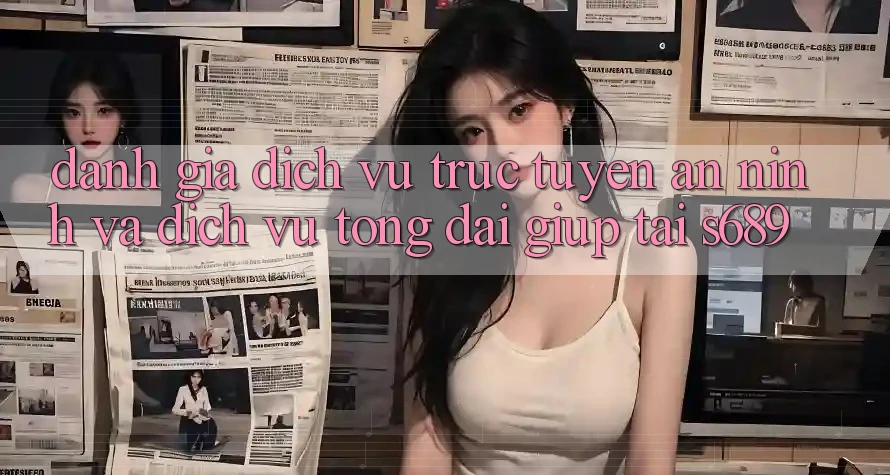 Đánh Giá Dịch vụ trực tuyến An ninh Và Dịch Vụ Tổng đài giúp Tại s689 Đánh Giá Dịch vụ trực tuyến An ninh Và Dịch Vụ Tổng đài giúp Tại s689