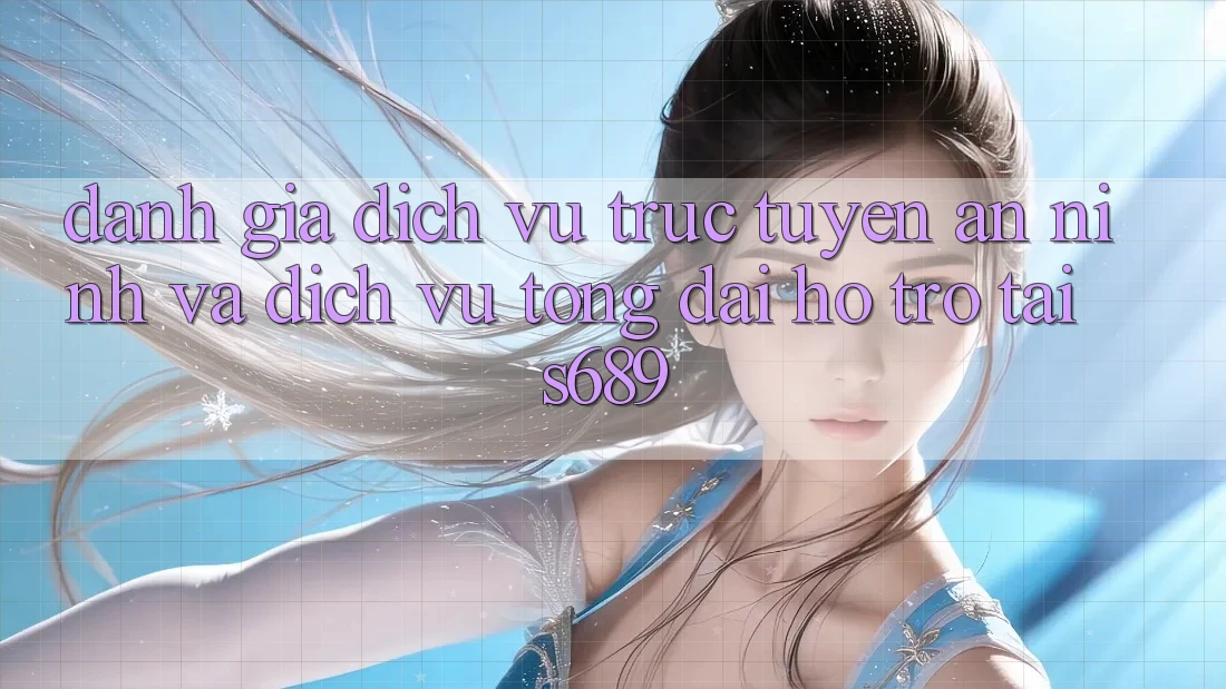 Đánh Giá Dịch vụ trực tuyến An ninh Và Dịch Vụ Tổng đài hỗ trợ Tại s689 Đánh Giá Dịch vụ trực tuyến An ninh Và Dịch Vụ Tổng đài hỗ trợ Tại s689