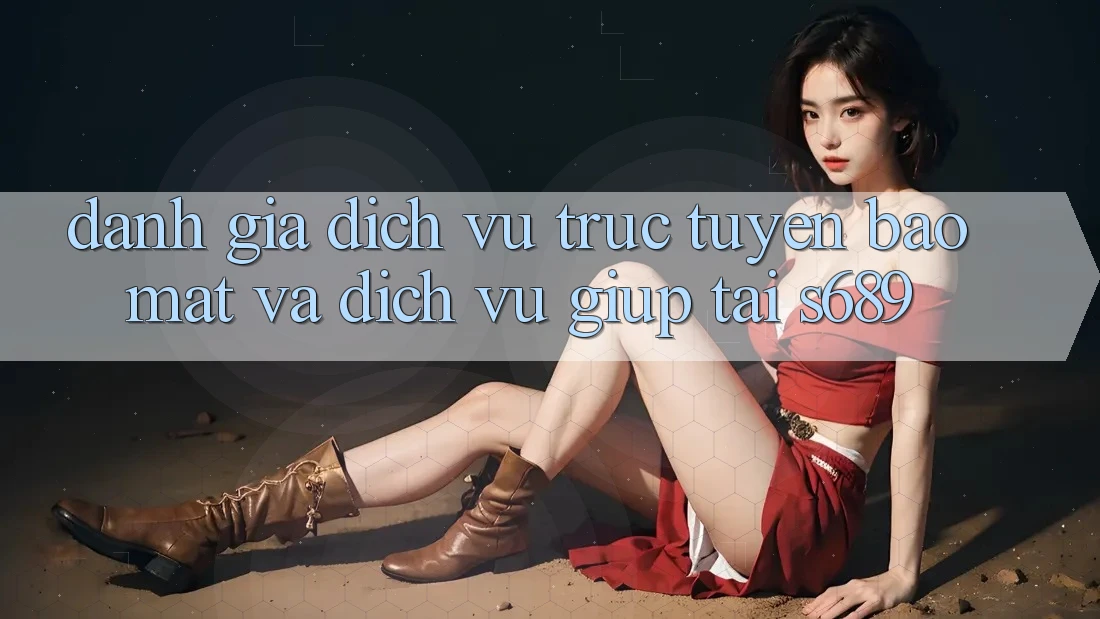 Đánh Giá Dịch vụ trực tuyến Bảo Mật Và Dịch Vụ Giúp Tại s689 Đánh Giá Dịch vụ trực tuyến Bảo Mật Và Dịch Vụ Giúp Tại s689
