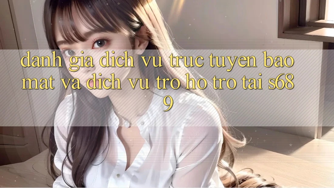 Đánh Giá Dịch vụ trực tuyến Bảo Mật Và Dịch Vụ Trợ hỗ trợ Tại s689