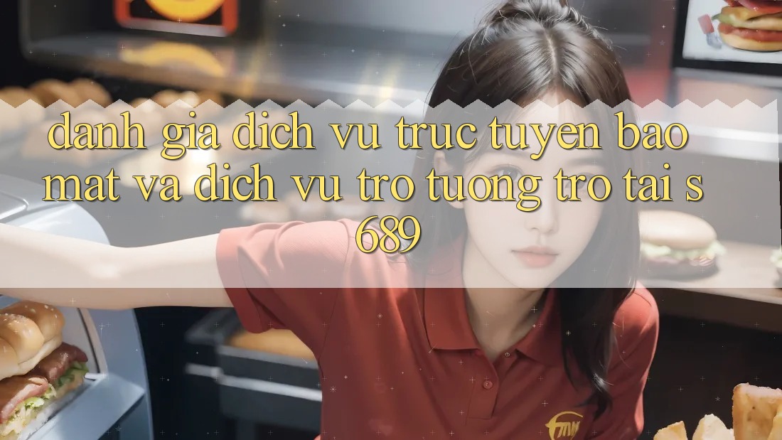 Đánh Giá Dịch vụ trực tuyến Bảo Mật Và Dịch Vụ Trợ tương trợ Tại s689 Đánh Giá Dịch vụ trực tuyến Bảo Mật Và Dịch Vụ Trợ tương trợ Tại s689