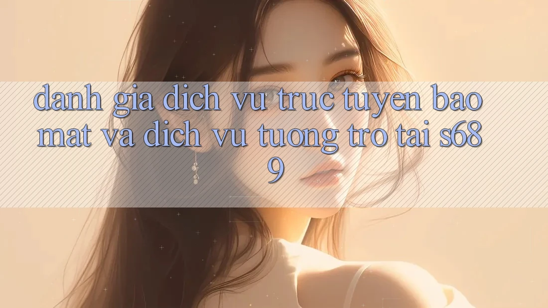 Đánh Giá Dịch vụ trực tuyến Bảo Mật Và Dịch Vụ Tương trợ Tại s689 Đánh Giá Dịch vụ trực tuyến Bảo Mật Và Dịch Vụ Tương trợ Tại s689