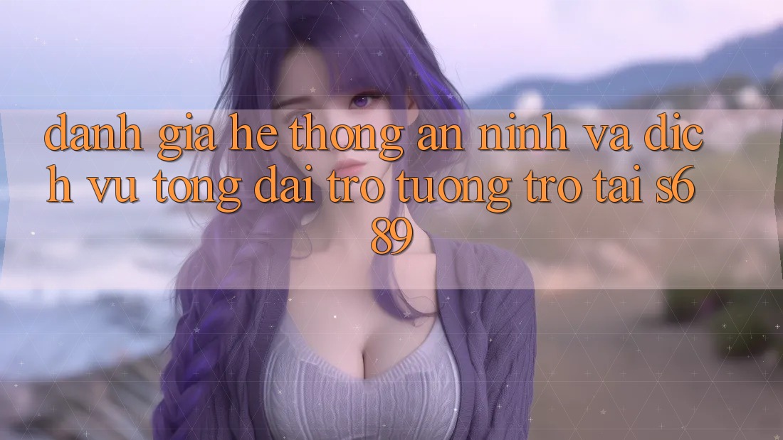 Đánh Giá Hệ Thống An ninh Và Dịch Vụ Tổng đài trợ tương trợ Tại s689 Đánh Giá Hệ Thống An ninh Và Dịch Vụ Tổng đài trợ tương trợ Tại s689