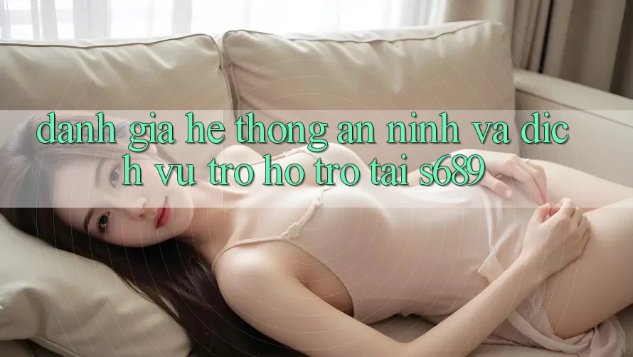 Đánh Giá Hệ Thống An ninh Và Dịch Vụ Trợ hỗ trợ Tại s689 Đánh Giá Hệ Thống An ninh Và Dịch Vụ Trợ hỗ trợ Tại s689