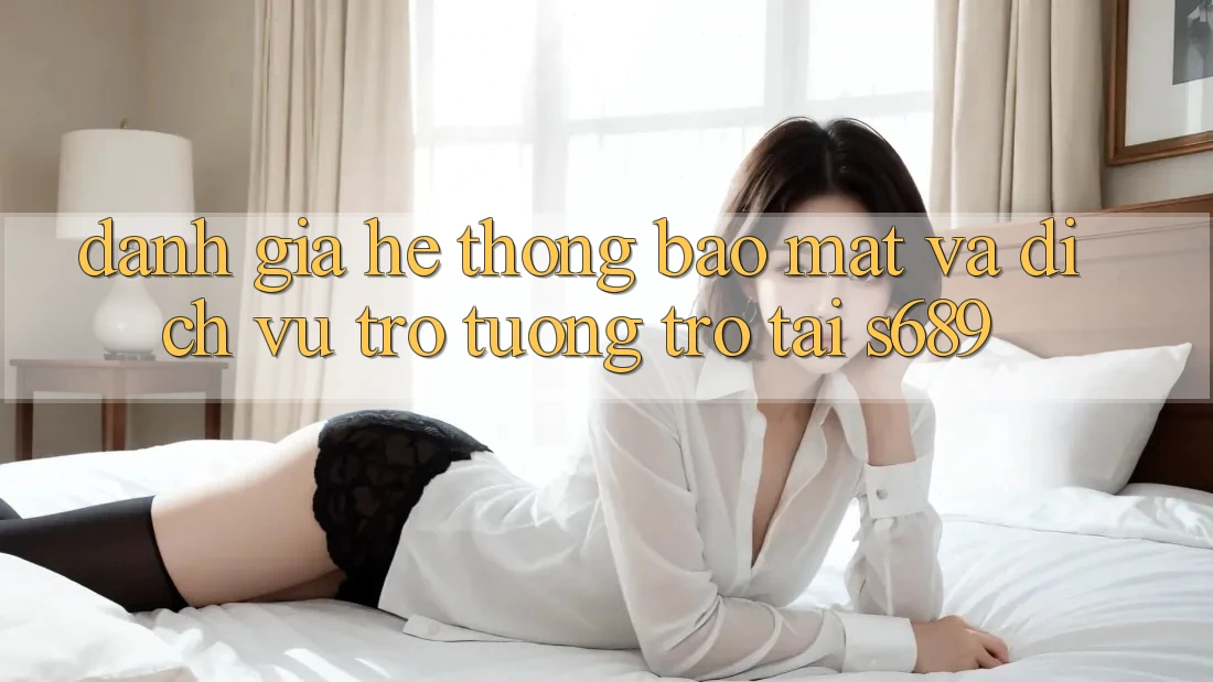 Đánh Giá Hệ Thống Bảo Mật Và Dịch Vụ Trợ tương trợ Tại s689 Đánh Giá Hệ Thống Bảo Mật Và Dịch Vụ Trợ tương trợ Tại s689