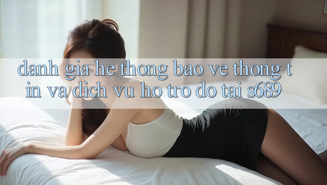 Đánh Giá Hệ Thống Bảo vệ thông tin Và Dịch Vụ Hỗ trợ đỡ Tại s689 Đánh Giá Hệ Thống Bảo vệ thông tin Và Dịch Vụ Hỗ trợ đỡ Tại s689