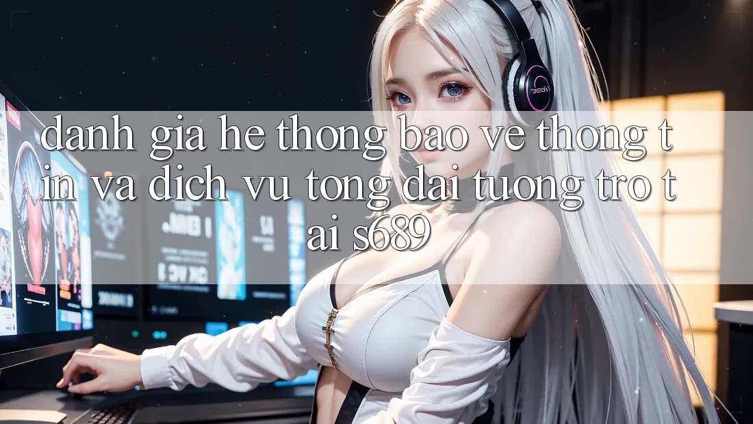 Đánh Giá Hệ Thống Bảo vệ thông tin Và Dịch Vụ Tổng đài tương trợ Tại s689 Đánh Giá Hệ Thống Bảo vệ thông tin Và Dịch Vụ Tổng đài tương trợ Tại s689