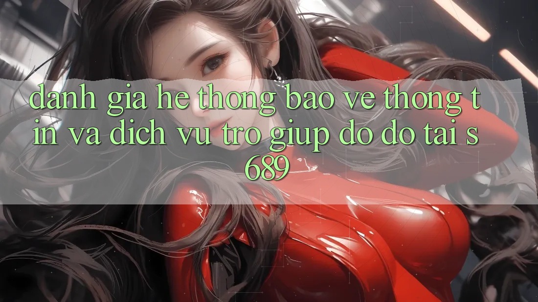 Đánh Giá Hệ Thống Bảo vệ thông tin Và Dịch Vụ Trợ giúp đỡ đỡ Tại s689 Đánh Giá Hệ Thống Bảo vệ thông tin Và Dịch Vụ Trợ giúp đỡ đỡ Tại s689