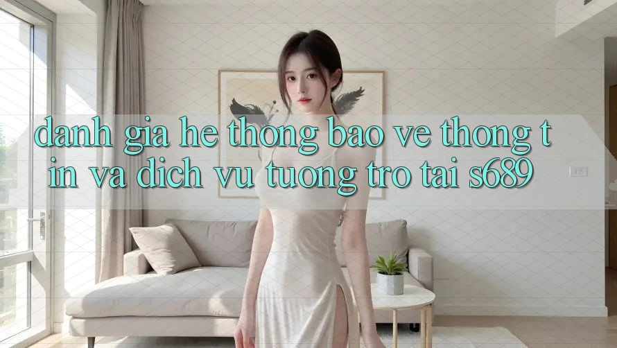 Đánh Giá Hệ Thống Bảo vệ thông tin Và Dịch Vụ Tương trợ Tại s689 Đánh Giá Hệ Thống Bảo vệ thông tin Và Dịch Vụ Tương trợ Tại s689