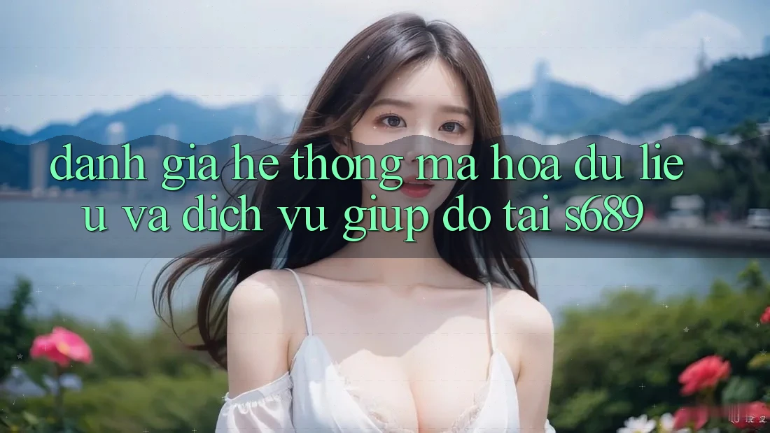 Đánh Giá Hệ Thống Mã hóa dữ liệu Và Dịch Vụ Giúp đỡ Tại s689