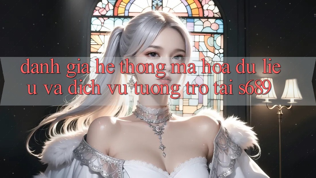 Đánh Giá Hệ Thống Mã hóa dữ liệu Và Dịch Vụ Tương trợ Tại s689 Đánh Giá Hệ Thống Mã hóa dữ liệu Và Dịch Vụ Tương trợ Tại s689