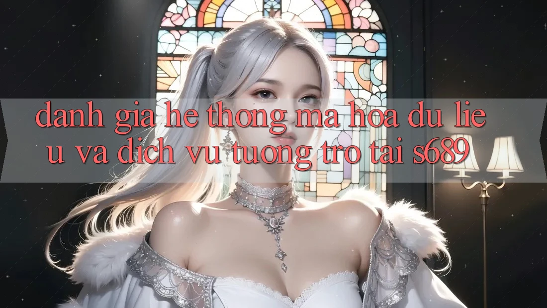 Đánh Giá Hệ Thống Mã hóa dữ liệu Và Dịch Vụ Tương trợ Tại s689 Đánh Giá Hệ Thống Mã hóa dữ liệu Và Dịch Vụ Tương trợ Tại s689