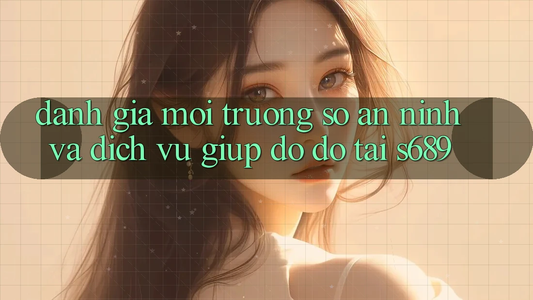 Đánh Giá Môi trường số An ninh Và Dịch Vụ Giúp đỡ đỡ Tại s689 Đánh Giá Môi trường số An ninh Và Dịch Vụ Giúp đỡ đỡ Tại s689