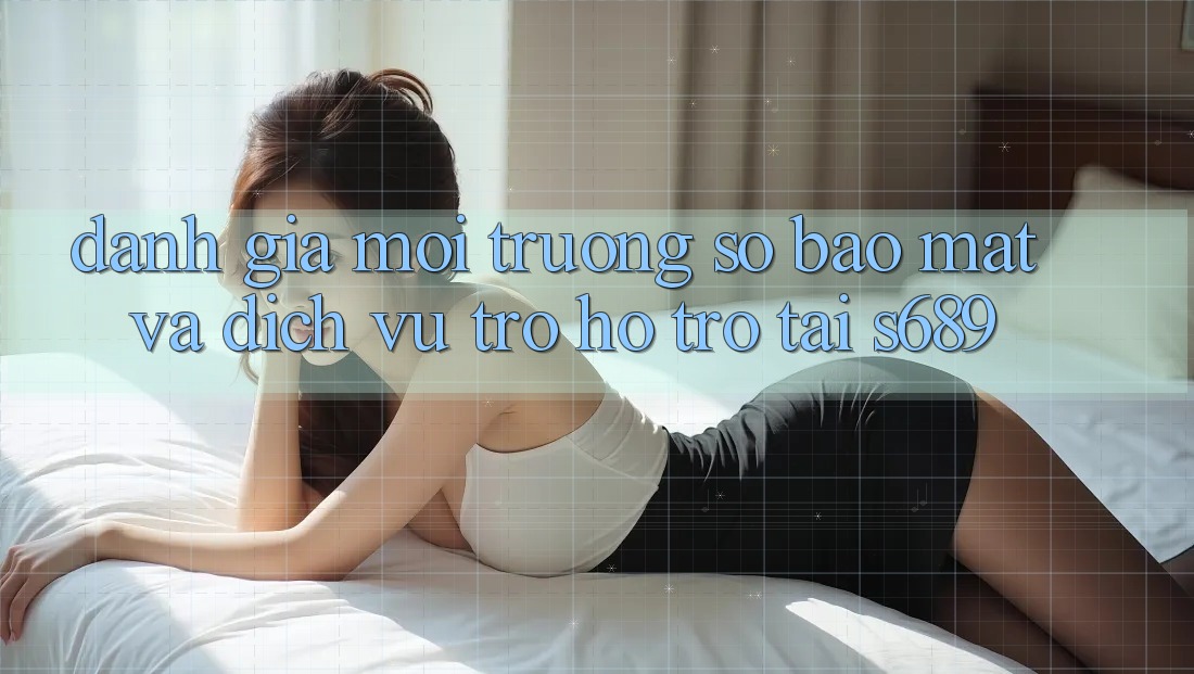 Đánh Giá Môi trường số Bảo Mật Và Dịch Vụ Trợ hỗ trợ Tại s689 Đánh Giá Môi trường số Bảo Mật Và Dịch Vụ Trợ hỗ trợ Tại s689