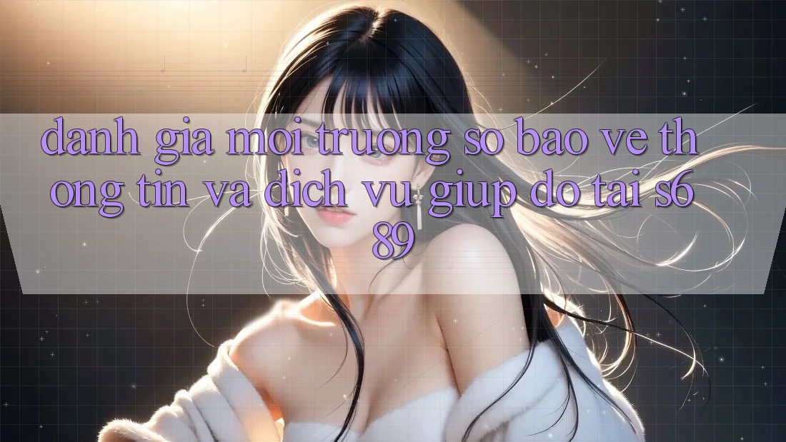 Đánh Giá Môi trường số Bảo vệ thông tin Và Dịch Vụ Giúp đỡ Tại s689 Đánh Giá Môi trường số Bảo vệ thông tin Và Dịch Vụ Giúp đỡ Tại s689