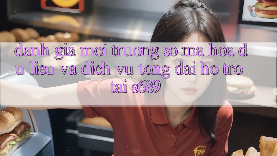 Đánh Giá Môi trường số Mã hóa dữ liệu Và Dịch Vụ Tổng đài hỗ trợ Tại s689