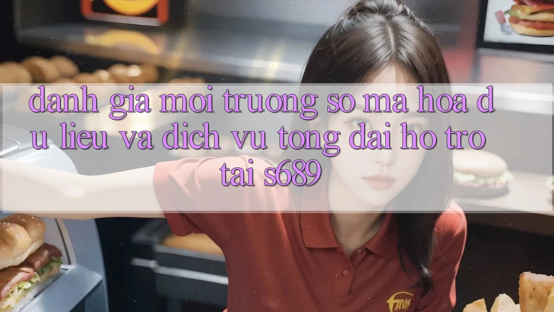 Đánh Giá Môi trường số Mã hóa dữ liệu Và Dịch Vụ Tổng đài hỗ trợ Tại s689