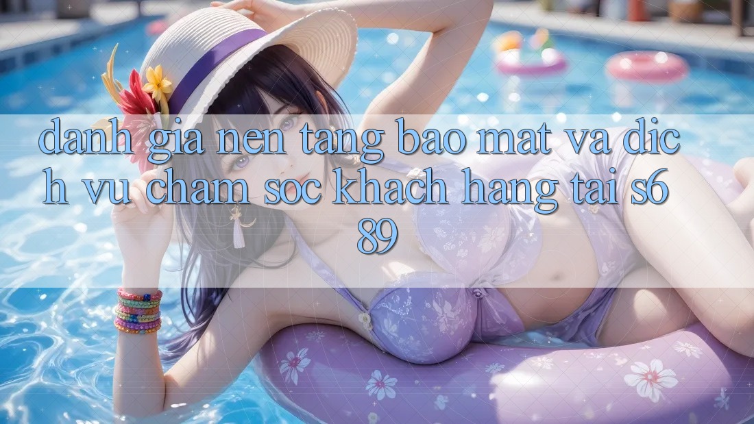 Đánh Giá Nền tảng Bảo mật Và Dịch Vụ Chăm sóc khách hàng Tại s689 Đánh Giá Nền tảng Bảo mật Và Dịch Vụ Chăm sóc khách hàng Tại s689