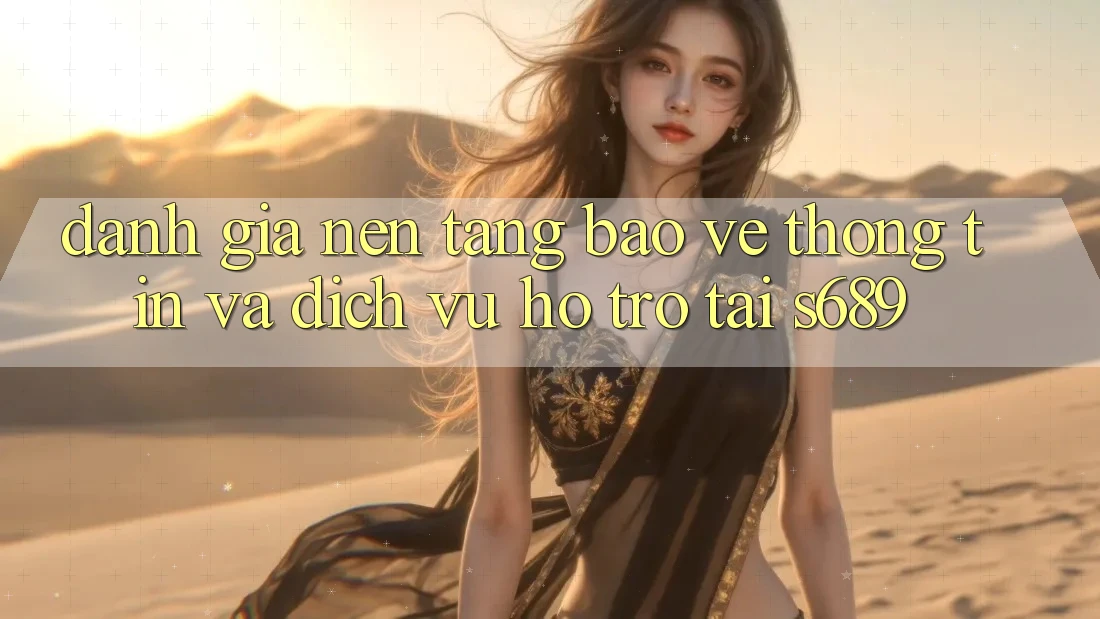 Đánh Giá Nền tảng Bảo vệ thông tin Và Dịch Vụ Hỗ Trợ Tại s689 Đánh Giá Nền tảng Bảo vệ thông tin Và Dịch Vụ Hỗ Trợ Tại s689