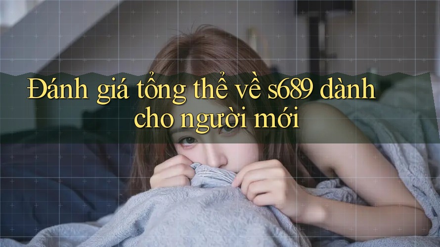 Đánh giá tổng thể về s689 dành cho người mới Đánh giá tổng thể về s689 dành cho người mới