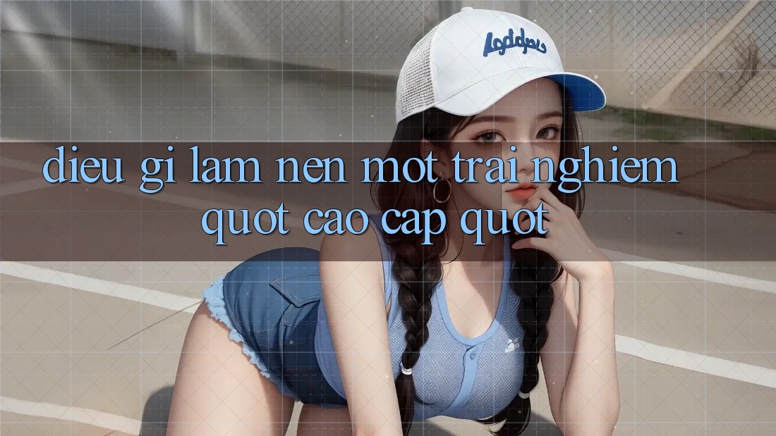 Điều Gì Làm Nên Một Trải Nghiệm " Cao Cấp" ?