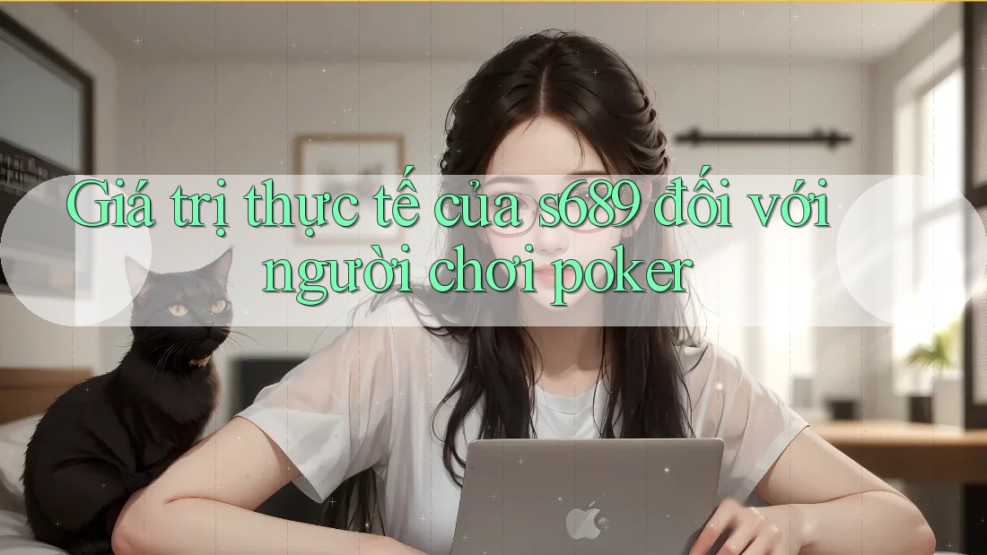 Giá trị thực tế của s689 đối với người chơi poker Giá trị thực tế của s689 đối với người chơi poker