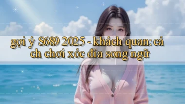 gợi ý S689 2025   khách quan cách chơi xóc đĩa song ngữ