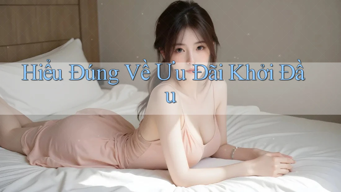Hiểu Đúng Về Ưu Đãi Khởi Đầu Hiểu Đúng Về Ưu Đãi Khởi Đầu