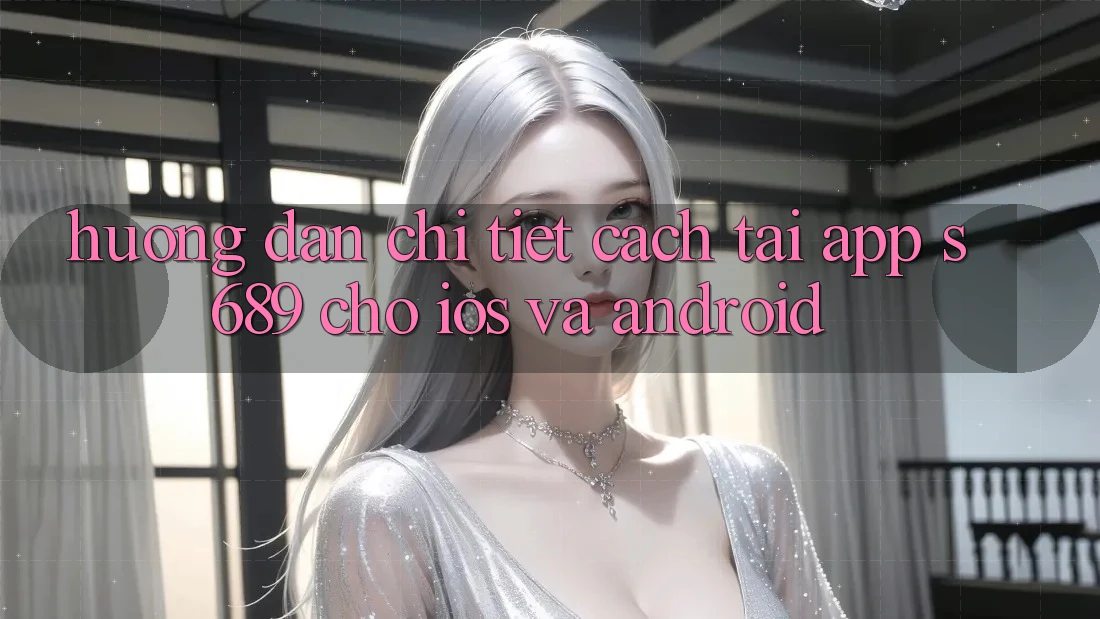 Hướng Dẫn Chi Tiết Cách Tải App s689 Cho iOS và Android Hướng Dẫn Chi Tiết Cách Tải App s689 Cho iOS và Android