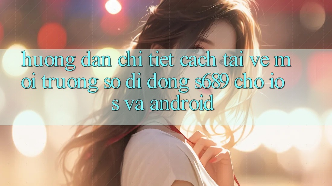 Hướng Dẫn Chi Tiết Cách Tải về Môi trường số di động s689 Cho iOS và Android Hướng Dẫn Chi Tiết Cách Tải về Môi trường số di động s689 Cho iOS và Android