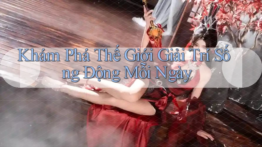Khám Phá Thế Giới Giải Trí Sống Động Mỗi Ngày Khám Phá Thế Giới Giải Trí Sống Động Mỗi Ngày
