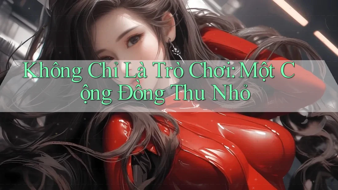 Không Chỉ Là Trò Chơi: Một Cộng Đồng Thu Nhỏ Không Chỉ Là Trò Chơi: Một Cộng Đồng Thu Nhỏ