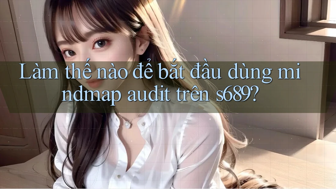 Làm thế nào để bắt đầu dùng mindmap audit trên s689? Làm thế nào để bắt đầu dùng mindmap audit trên s689?