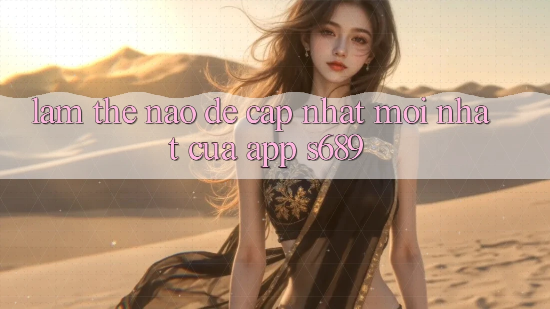 Làm thế nào để cập nhật mới nhất của app s689? Làm thế nào để cập nhật mới nhất của app s689?